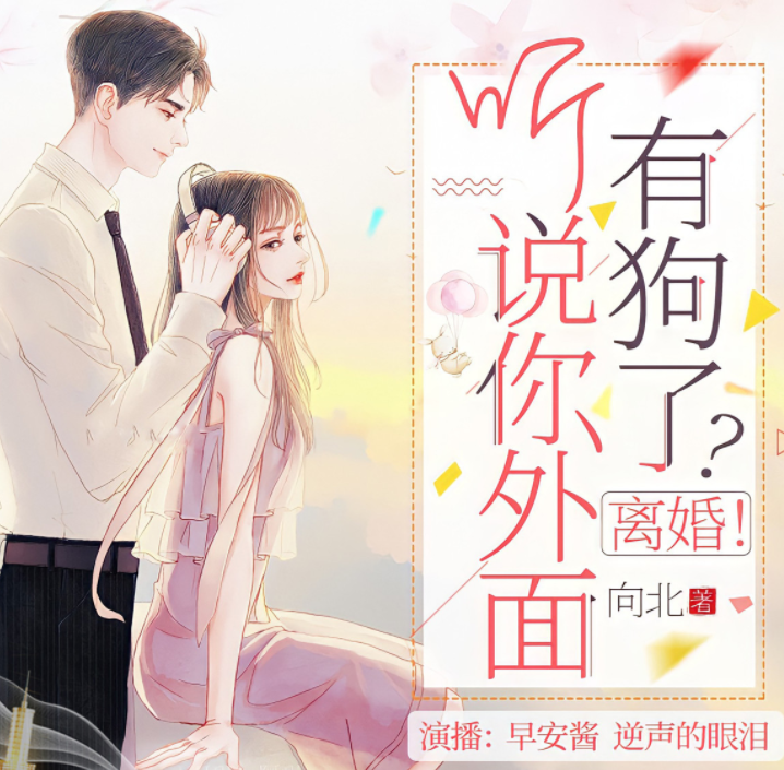《 听说你外面有狗了？离婚！》有声小说 播讲_早安酱[完结]-听书迷