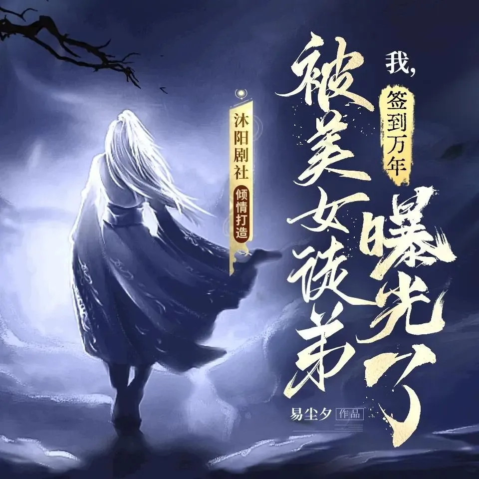多人有声剧《我，签到万年，被美女徒弟曝光了》主播：沐阳剧社 2555集完-听书迷